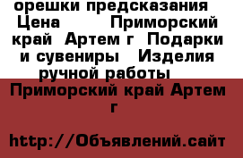 орешки предсказания › Цена ­ 30 - Приморский край, Артем г. Подарки и сувениры » Изделия ручной работы   . Приморский край,Артем г.